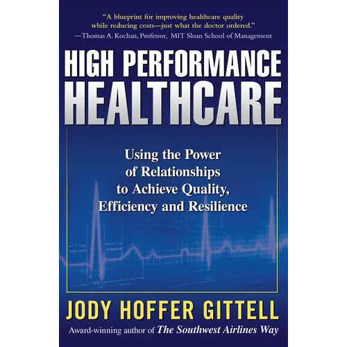 High Performance Healthcare: Using the Power of Relationships to Achieve Quality, Efficiency and Resilience - Hardcover