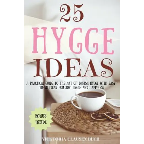 25 Hygge Ideas: A Practical Guide to the Art of Danish Hygge with EASY-TO-DO Ideas for Joy, Hygge and Happiness - Paperback