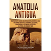 Anatolia Antigua: Una Fascinante Guía de las Antiguas Civilizaciones de Asia, Incluyendo los hititas, los arameos, los luvitas, los neoasirios, los ci - Hardcover