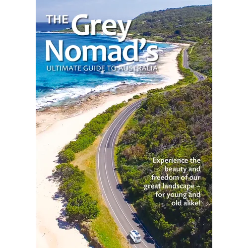 The Grey Nomad's Ultimate Guide to Australia: Experience the Beauty and Freedom of Our Great Landscape-For Young and Old Alike! - Paperback
