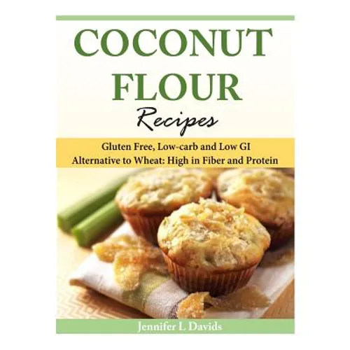 Coconut Flour Recipes: Gluten Free, Low-carb and Low GI Alternative to Wheat: High in Fiber and Protein - Paperback