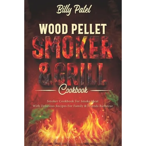 Wood Pellet Smoker and Grill Cookbook: Smoker Cookbook for Smoke Meat with Delicous Recipes for Family and Friends Barbecue - Paperback