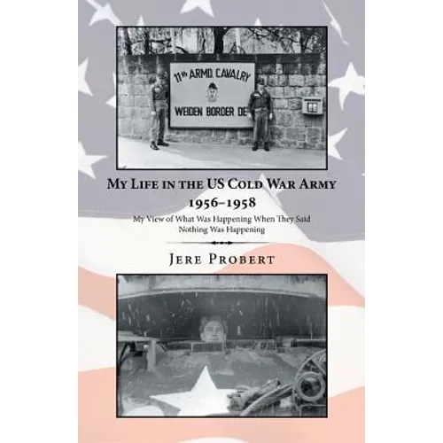My Life in the Us Cold War Army 1956-1958: My View of What Was Happening When They Said Nothing Was Happening - Paperback