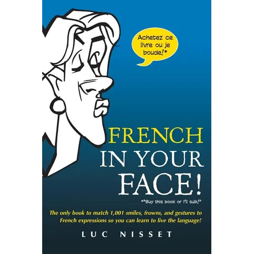 French in Your Face!: 1,001 Smiles, Frowns, Laughs, and Gestures to Get Your Point Across in French - Paperback