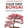 Your First Bonsai: A Beginners Guide To Bonsai Growing, Bonsai Care and Understanding The Bonsai - Paperback