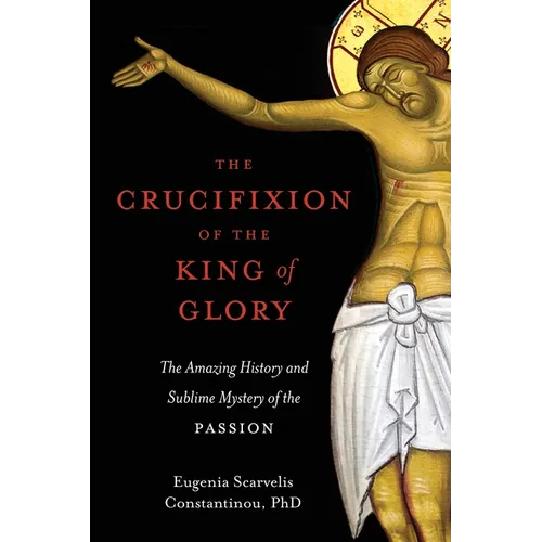 The Crucifixion of the King of Glory: The Amazing History and Sublime Mystery of the Passion - Paperback