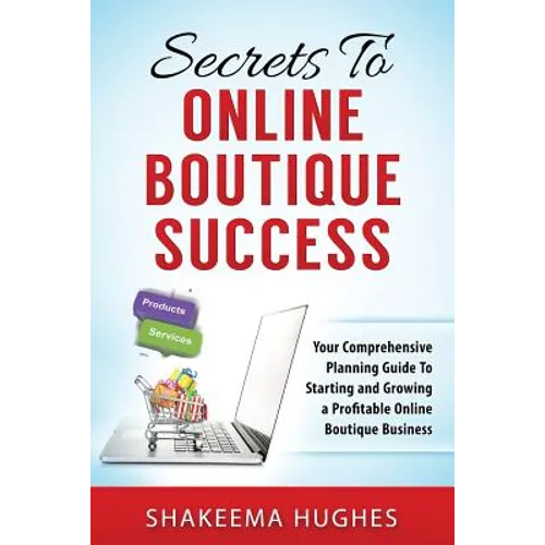 Secrets To Online Boutique Success: Your Comprehensive Planning Guide To Starting and Growing a Profitable Online Boutique Business - Paperback