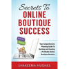 Secrets To Online Boutique Success: Your Comprehensive Planning Guide To Starting and Growing a Profitable Online Boutique Business - Paperback