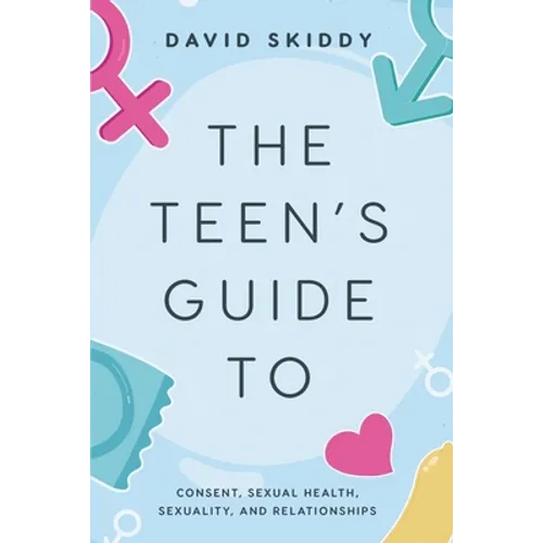 The Teen's Guide to: Consent, Sexual Health, Sexuality, and Relationships - Paperback