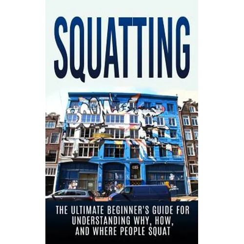 Squatting: The Ultimate Beginner's Guide for Understanding Why, How, And Where People Squat - Paperback