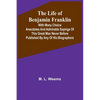 The Life of Benjamin Franklin: With Many Choice Anecdotes and admirable sayings of this great man never before published by any of his biographers - Paperback