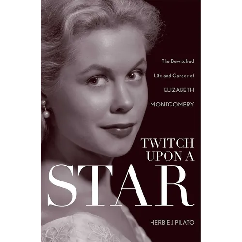 Twitch Upon a Star: The Bewitched Life and Career of Elizabeth Montgomery - Hardcover