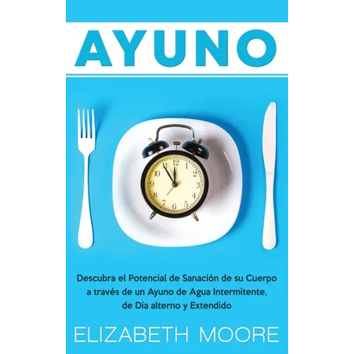 Ayuno: Descubra el Potencial de Sanación de su Cuerpo a través de un Ayuno de Agua Intermitente, de Día alterno y Extendido - Hardcover