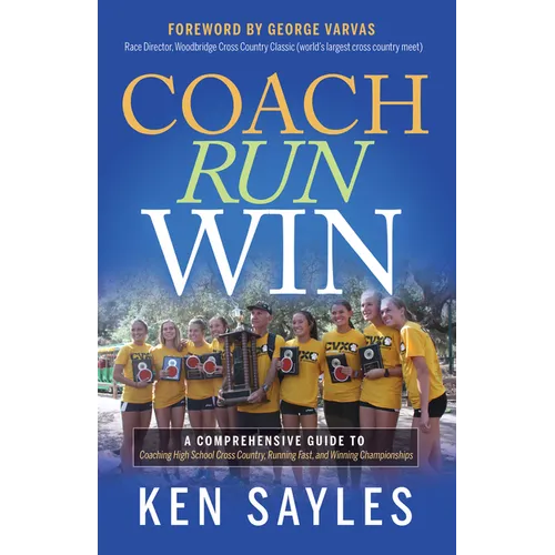 Coach, Run, Win: A Comprehensive Guide to Coaching High School Cross Country, Running Fast, and Winning Championships - Paperback