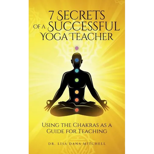 7 Secrets of a Successful Yoga Teacher: Using the Chakras as a Guide for Teaching - Paperback