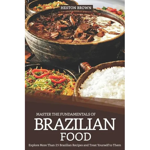 Master the Fundamentals of Brazilian Food: Explore More Than 25 Brazilian Recipes and Treat Yourself to Them - Paperback