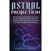 Astral Projection: Unlocking the Secrets of Astral Travel and Having a Willful Out-of-Body Experience, Including Tips for Entering the Astral Plane an - Hardcover