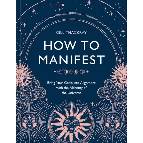 How to Manifest: Bring Your Goals Into Alignment with the Alchemy of the Universe [A Manifestation Book] - Hardcover