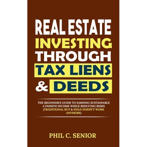 Real Estate Investing Through Tax Liens & Deeds: The Beginner's Guide To Earning Sustainable A Passive Income While Reducing Risks (Traditional Buy & - Paperback