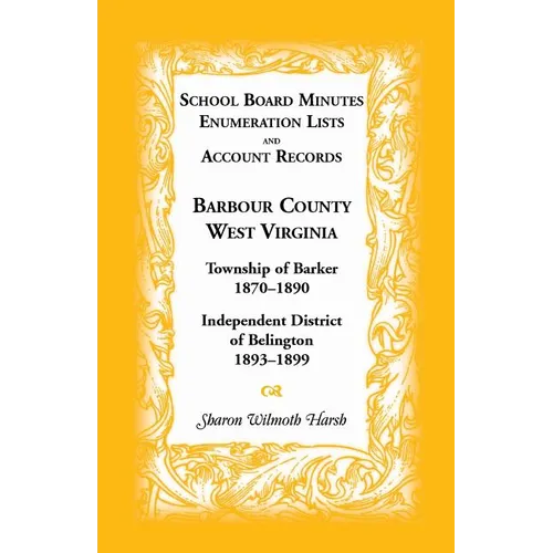 School Board Minutes, Enumeration Lists and Account Records, Barbour County, West Virginia: Township of Barker, 1870-1890; Independent District of Bel - Paperback