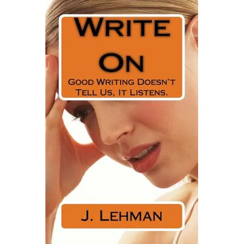 Write On: Good Writing Doesn't Tell Us, It Listens. - Paperback