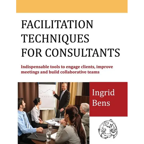 Facilitation Techniques for Consultants: Indispensable tools to engage clients, improve meetings and build collaborative teams - Paperback