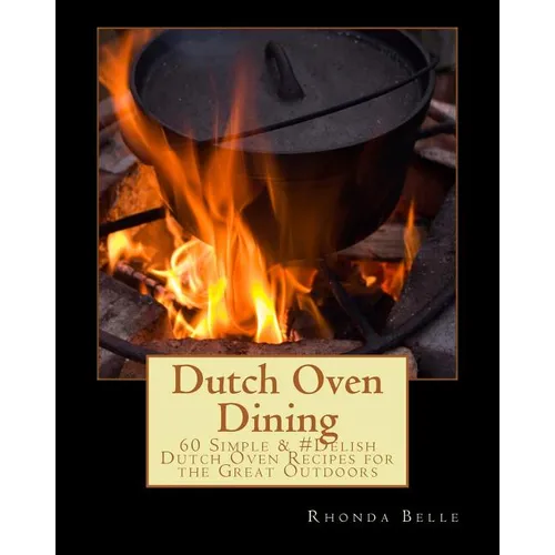 Dutch Oven Dining: 60 Simple &#Delish Dutch Oven Recipes for the Great Outdoors - Paperback