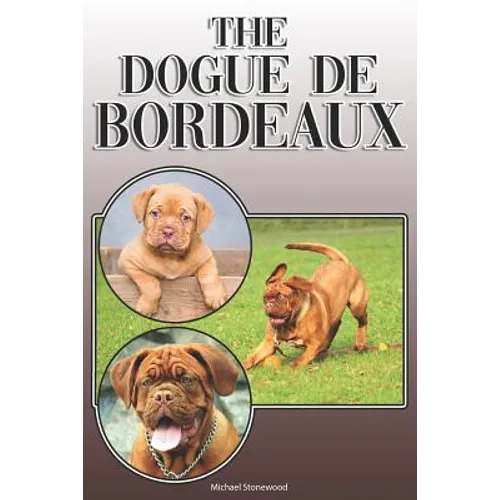 The Dogue de Bordeaux: A Complete and Comprehensive Owners Guide To: Buying, Owning, Health, Grooming, Training, Obedience, Understanding and - Paperback