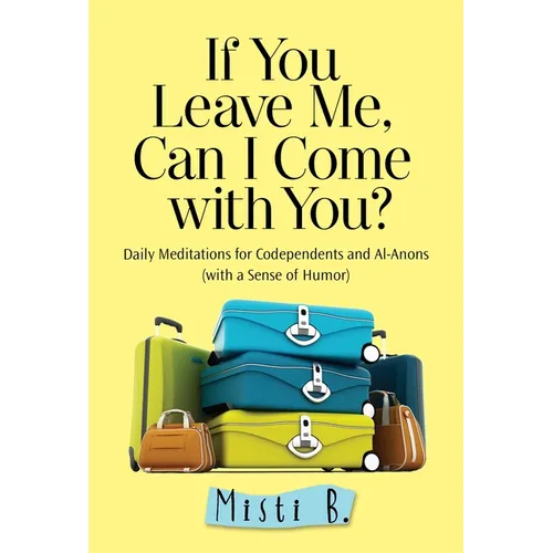 If You Leave Me, Can I Come with You?: Daily Meditations for Codependents and Al-Anons . . . with a Sense of Humor - Paperback
