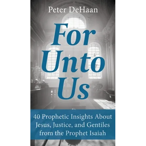 For Unto Us: 40 Prophetic Insights About Jesus, Justice, and Gentiles from the Prophet Isaiah - Hardcover