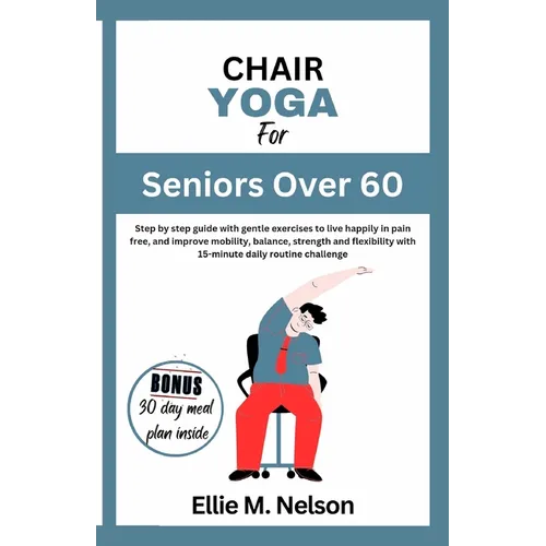 Chair Yoga for Seniors Over 60: Step by step guide with gentle exercises to live happily in pain free, and improve mobility, balance, strength and fle - Paperback