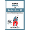 Chair Yoga for Seniors Over 60: Step by step guide with gentle exercises to live happily in pain free, and improve mobility, balance, strength and fle - Paperback
