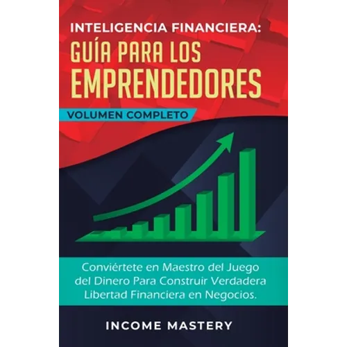 Inteligencia Financiera Guía Para Los Emprendedores: Conviértete en Maestro del Juego del Dinero Para Construir Verdadera Libertad Financiera en Negoc - Hardcover
