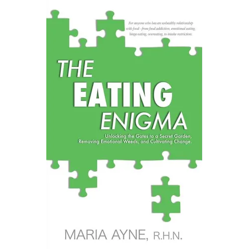 The Eating Enigma: Unlocking the Gates to a Secret Garden, Removing Emotional Weeds, and Cultivating Change - Paperback