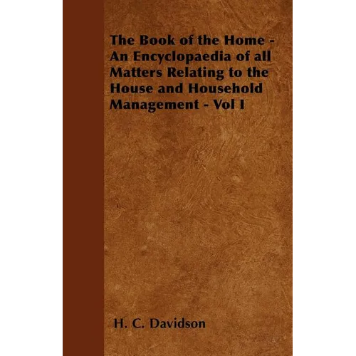 The Book of the Home - An Encyclopaedia of all Matters Relating to the House and Household Management - Vol I - Paperback