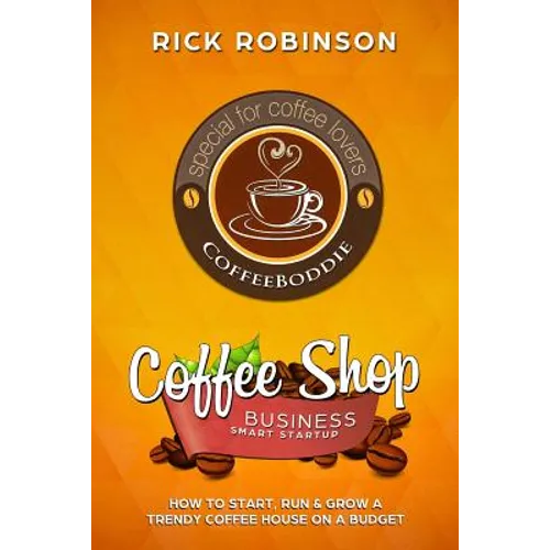 Coffee Shop Business Smart Startup: How to Start, Run & Grow a Trendy Coffee House on a Budget - Paperback