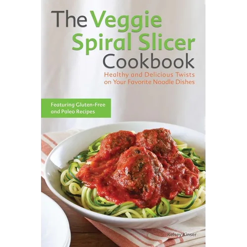 The Veggie Spiral Slicer Cookbook: Healthy and Delicious Twists on Your Favorite Noodle Dishes - Paperback