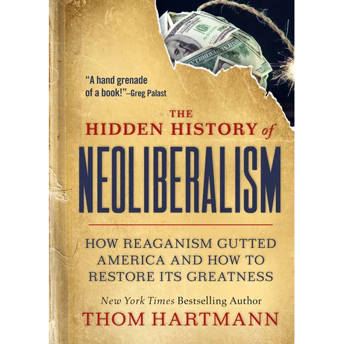 The Hidden History of Neoliberalism: How Reaganism Gutted America and How to Restore Its Greatness - Paperback