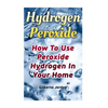 Hydrogen Peroxide: How To Use Peroxide Hydrogen In Your Home - Paperback