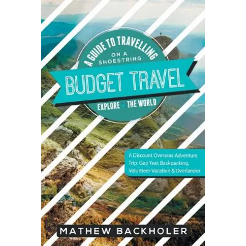 Budget Travel, A Guide to Travelling on a Shoestring, Explore the World, A Discount Overseas Adventure Trip: Gap Year, Backpacking, Volunteer-Vacation - Paperback