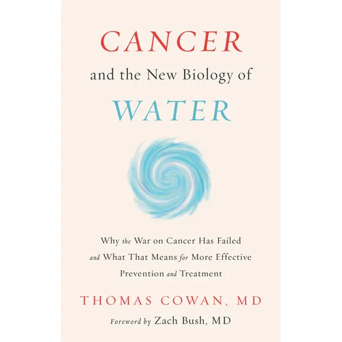 Cancer and the New Biology of Water: Why the War on Cancer Has Failed and What That Means for More Effective Prevention and Treatment - Hardcover