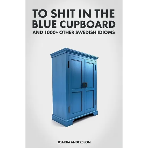 To Shit in the Blue Cupboard And 1000+ Other Swedish Idioms - Paperback