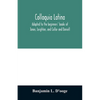 Colloquia latina. Adapted to the beginners' books of Jones, Leighton, and Collar and Daniell - Paperback