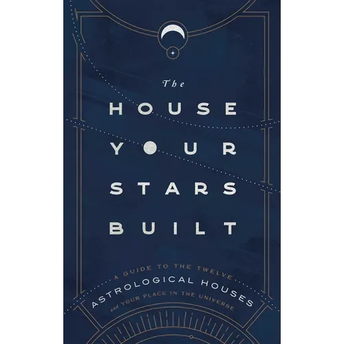 The House Your Stars Built: A Guide to the Twelve Astrological Houses and Your Place in the Universe - Hardcover