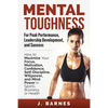 Mental Toughness for Peak Performance, Leadership Development, and Success: How to Maximize Your Focus, Motivation, Confidence, Self-Discipline, Willp - Paperback