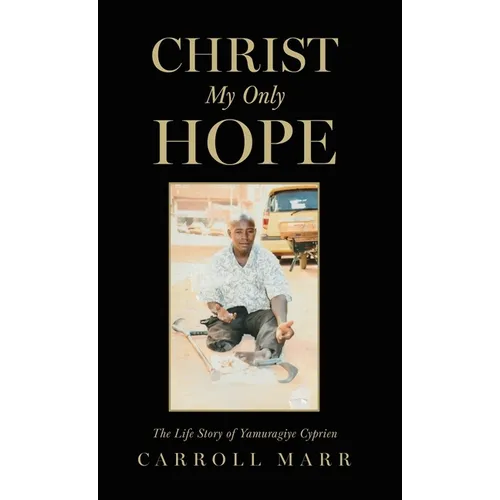 Christ My Only Hope: The Life Story of Yamuragiye Cyprien - Hardcover