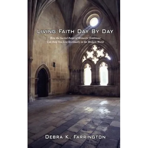 Living Faith Day by Day: How the Sacred Rules of Monastic Traditions Can Help You Live Spiritually in the Modern World - Paperback