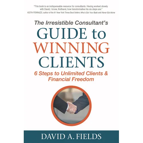 The Irresistible Consultant's Guide to Winning Clients: 6 Steps to Unlimited Clients & Financial Freedom - Paperback