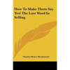 How to Make Them Say Yes! the Last Word in Selling - Hardcover
