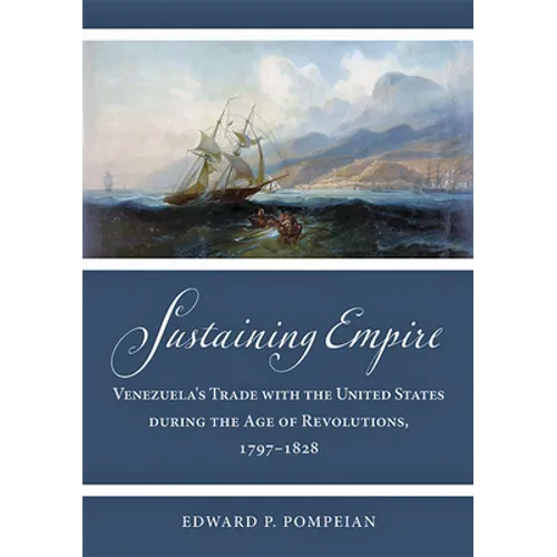Sustaining Empire: Venezuela's Trade with the United States During the Age of Revolutions, 1797-1828 - Hardcover